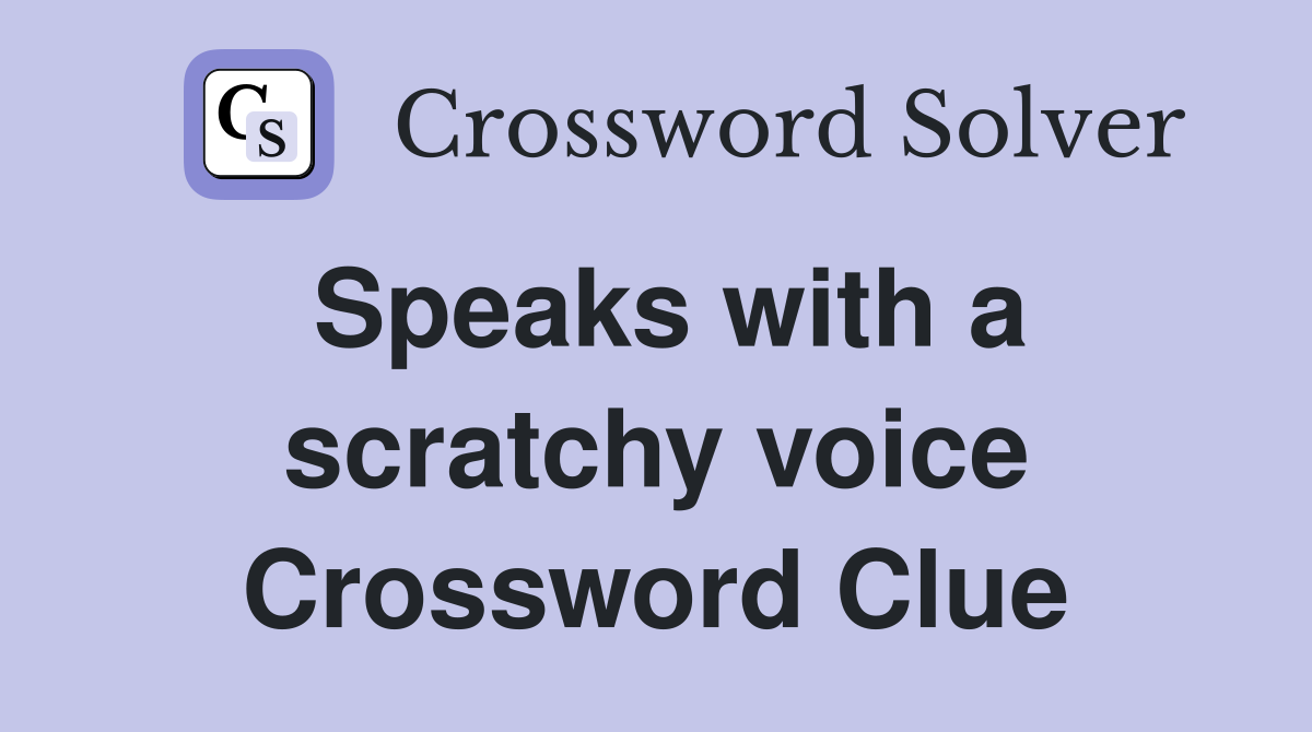 Speaks with a scratchy voice Crossword Clue