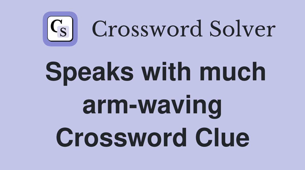 Speaks with much arm-waving Crossword Clue