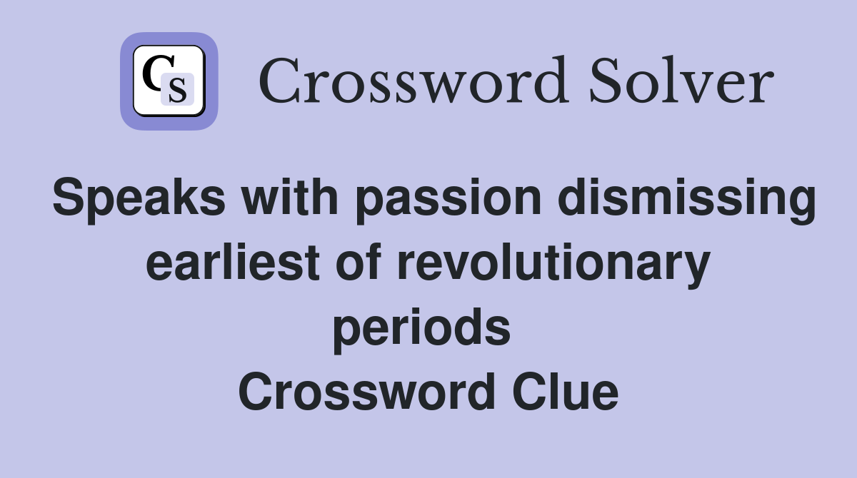 Speaks with passion dismissing earliest of revolutionary periods  Crossword Clue