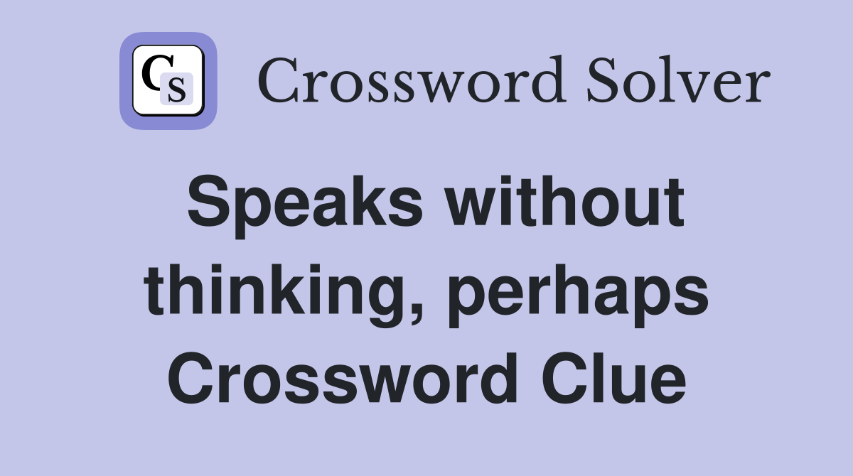 Speaks without thinking, perhaps Crossword Clue
