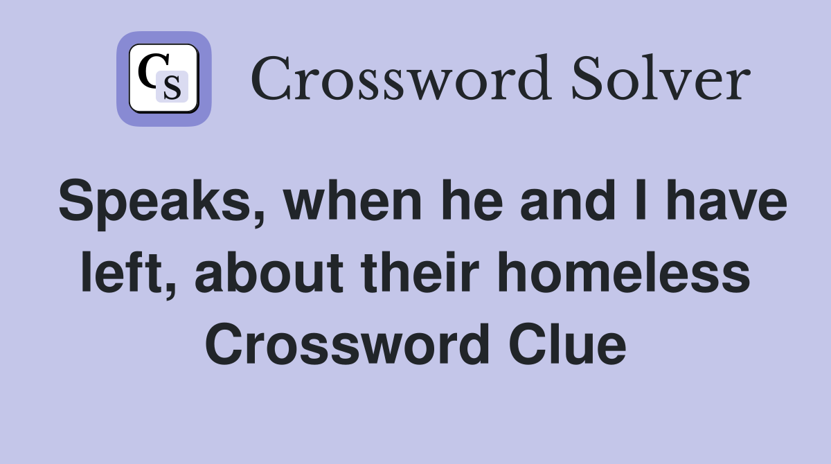 Speaks, when he and I have left, about their homeless Crossword Clue