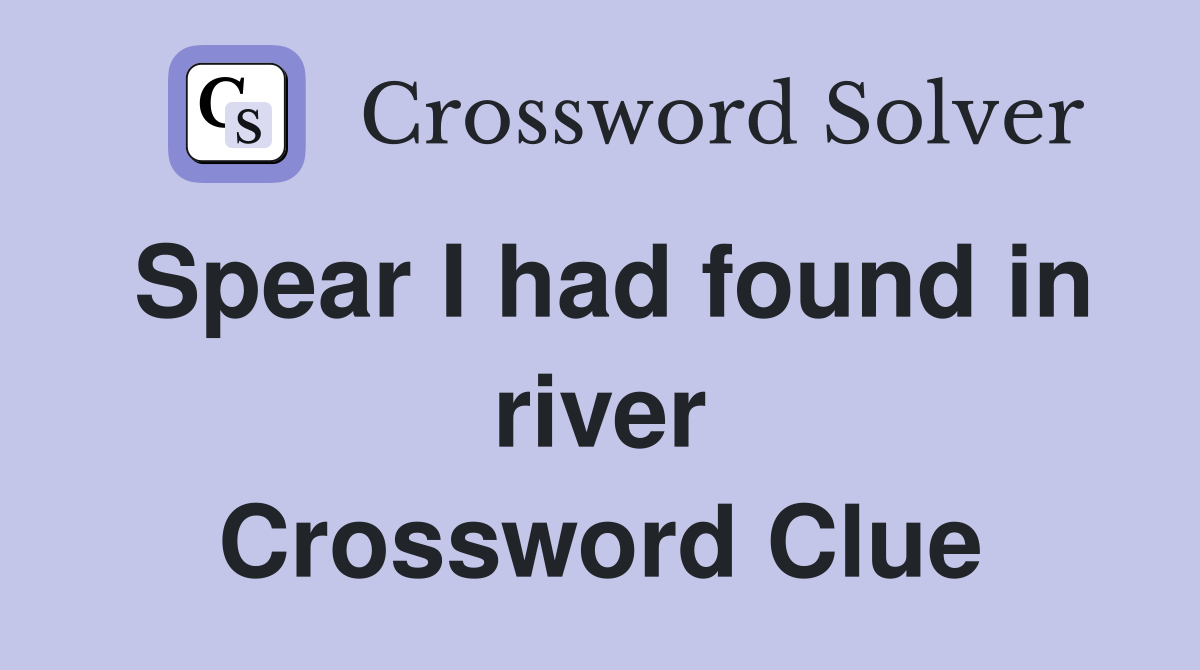 Spear I had found in river Crossword Clue