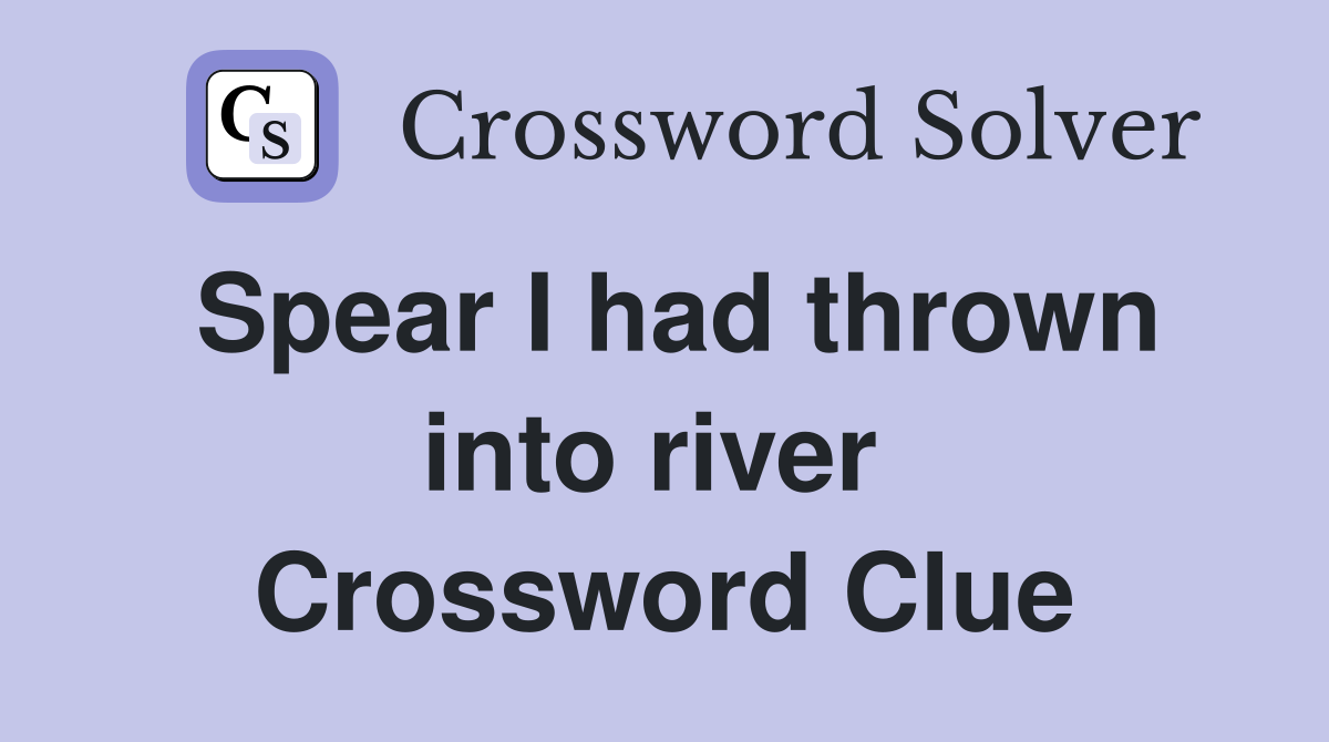 Spear I had thrown into river  Crossword Clue