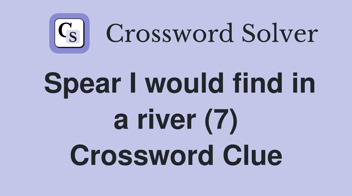 Spear I would find in a river (7) Crossword Clue