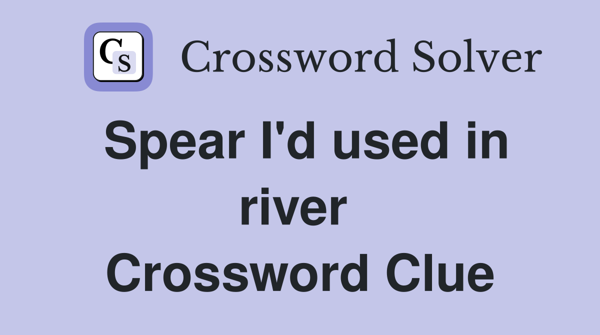 Spear I'd used in river  Crossword Clue