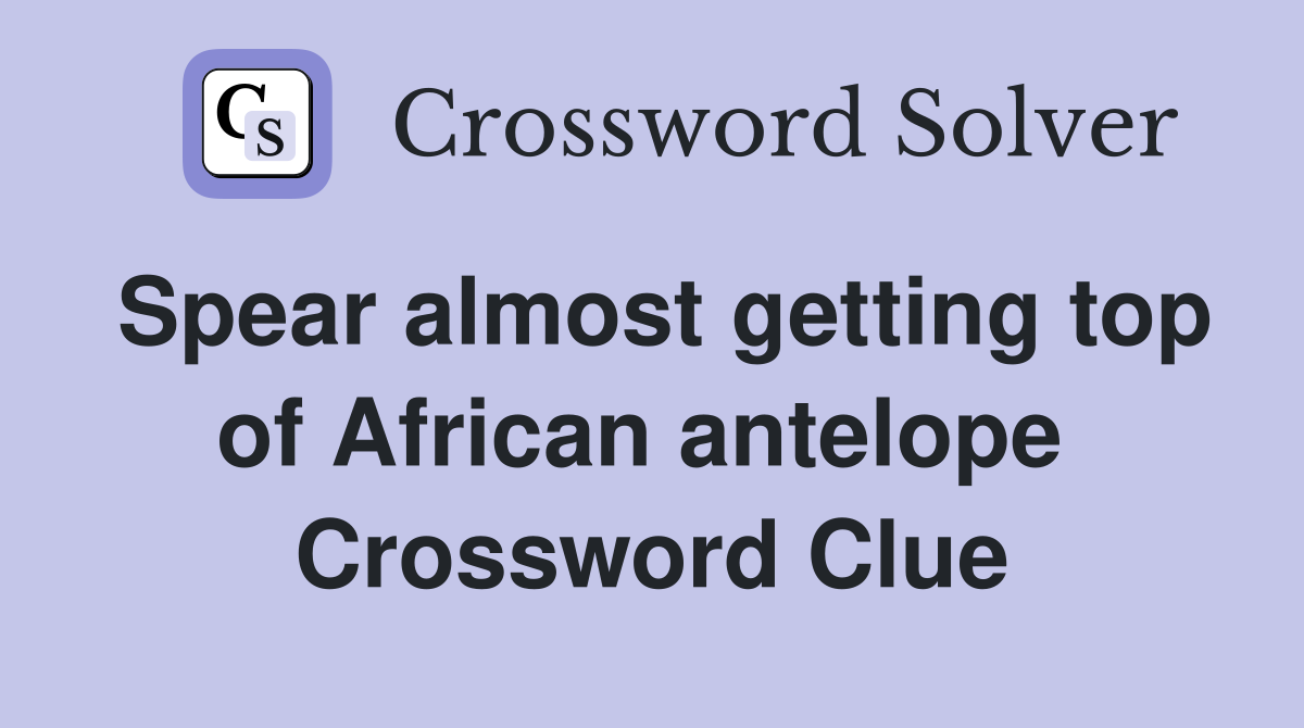 Spear almost getting top of African antelope  Crossword Clue