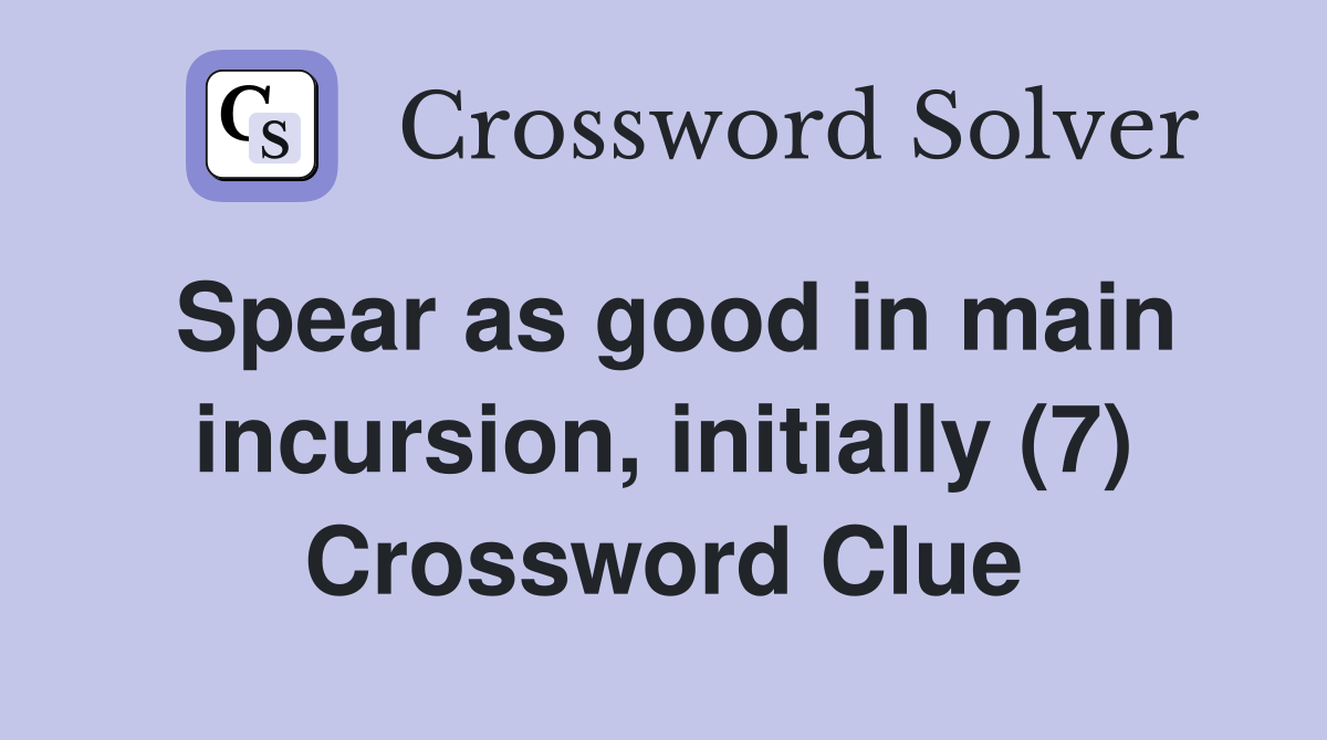 Spear as good in main incursion, initially (7) Crossword Clue