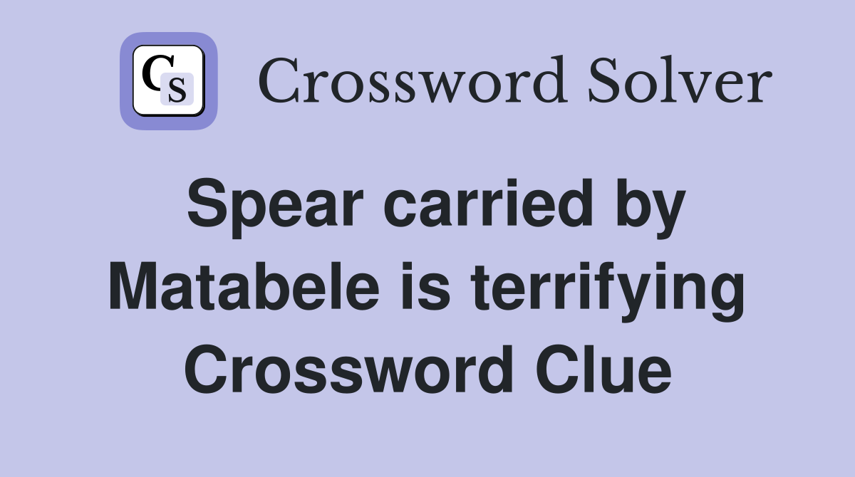 Spear carried by Matabele is terrifying Crossword Clue