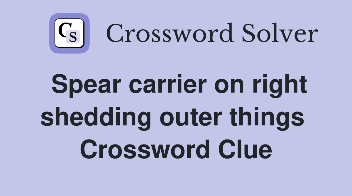Spear carrier on right shedding outer things  Crossword Clue