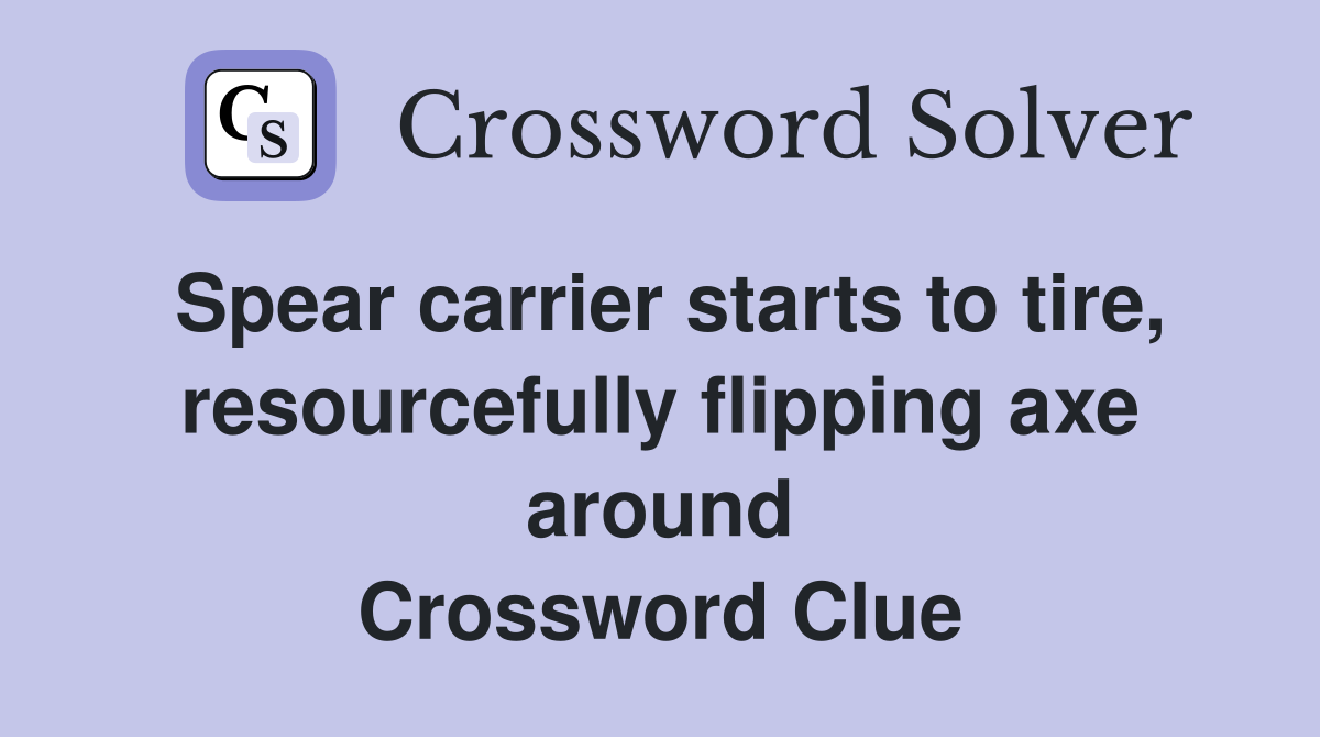 Spear carrier starts to tire, resourcefully flipping axe around Crossword Clue
