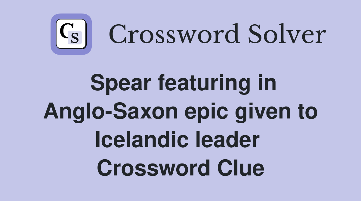 Spear featuring in Anglo-Saxon epic given to Icelandic leader  Crossword Clue