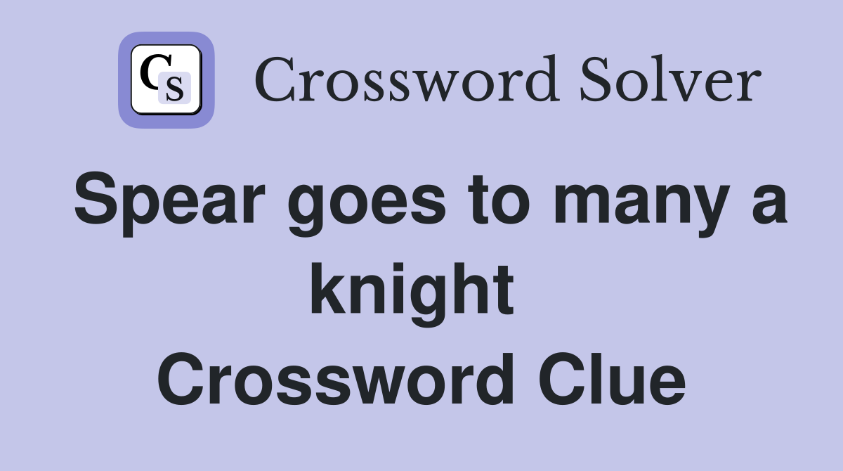 Spear goes to many a knight  Crossword Clue