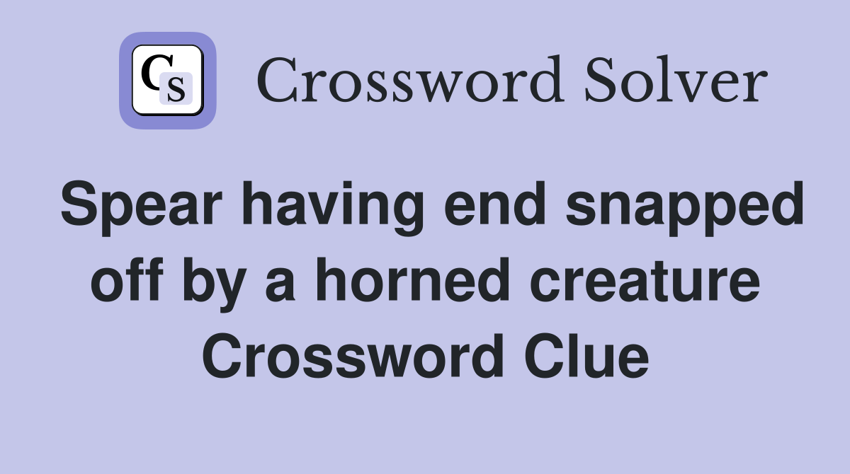 Spear having end snapped off by a horned creature Crossword Clue