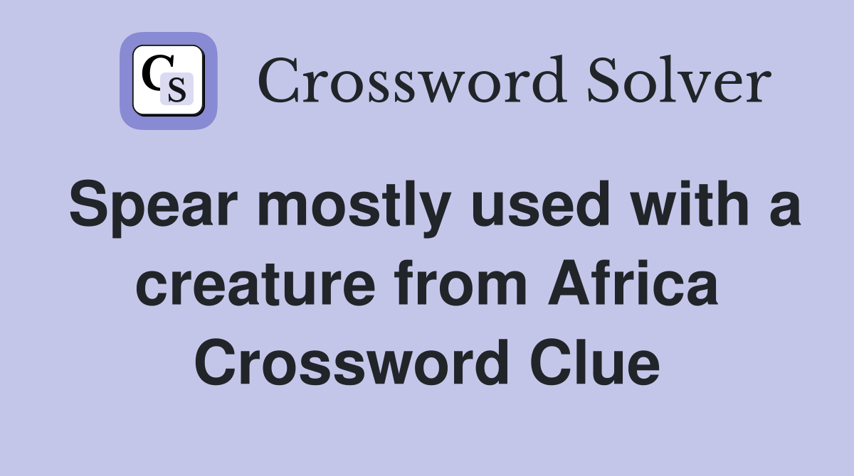 Spear mostly used with a creature from Africa Crossword Clue