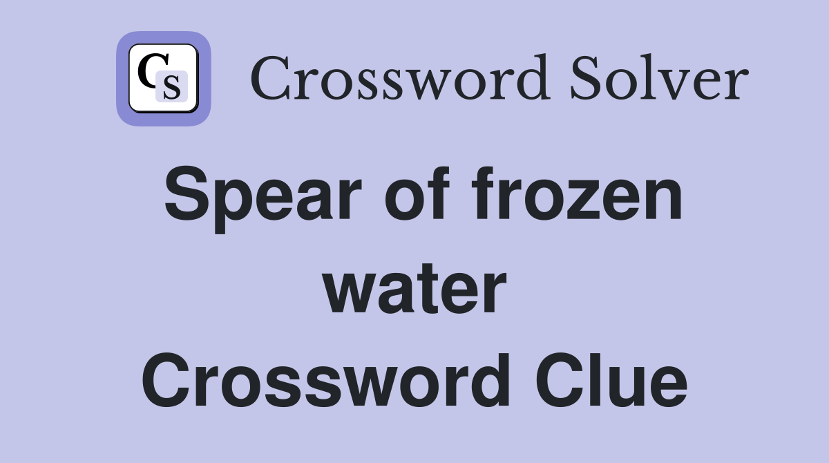 Spear of frozen water Crossword Clue