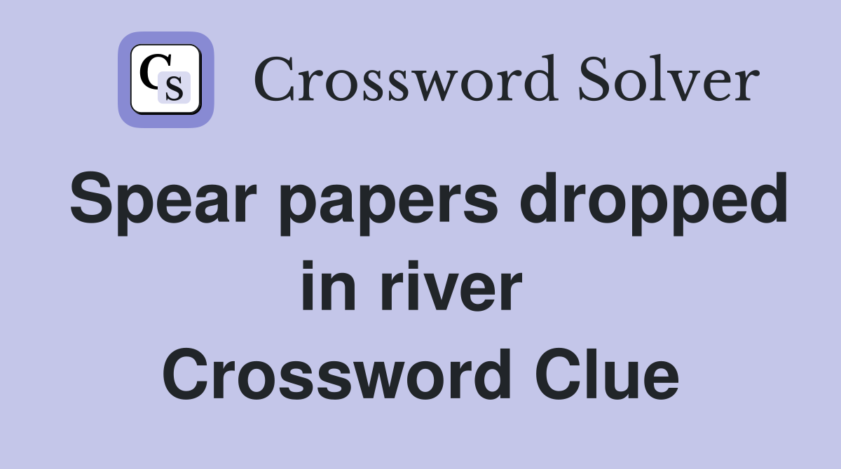 Spear papers dropped in river  Crossword Clue