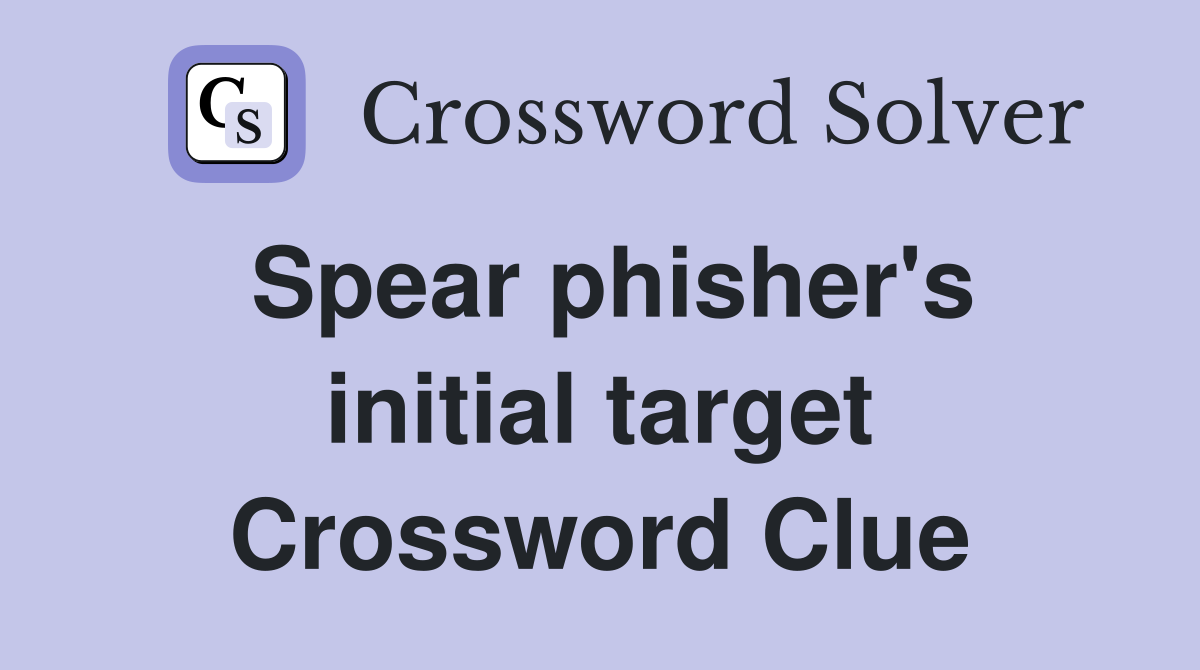Spear phisher's initial target Crossword Clue