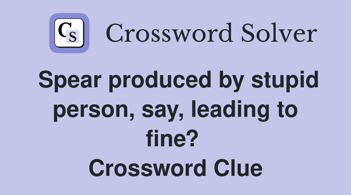 Spear produced by stupid person, say, leading to fine?  Crossword Clue