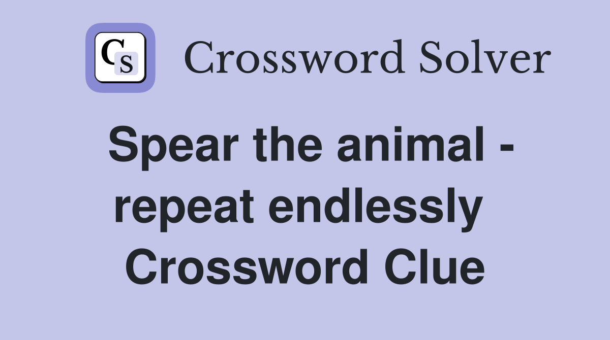 Spear the animal - repeat endlessly  Crossword Clue