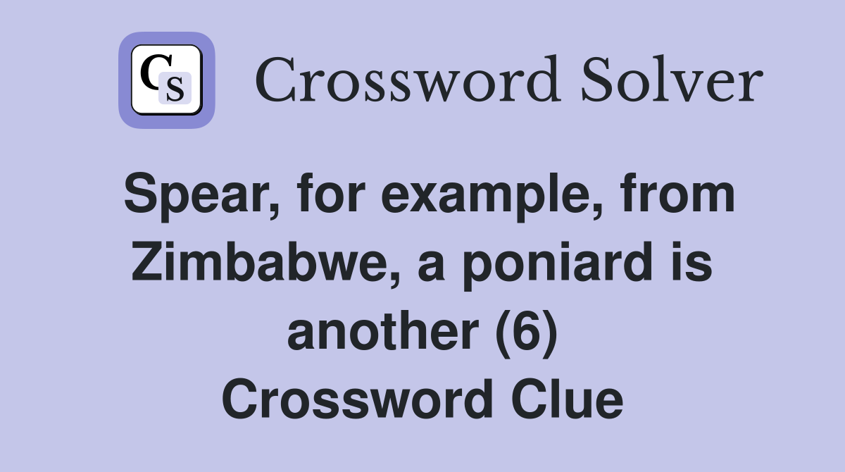 Spear, for example, from Zimbabwe, a poniard is another (6) Crossword Clue