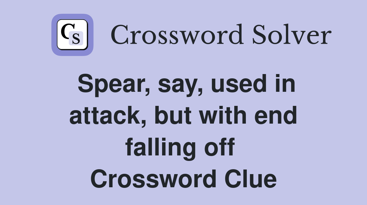 Spear, say, used in attack, but with end falling off  Crossword Clue