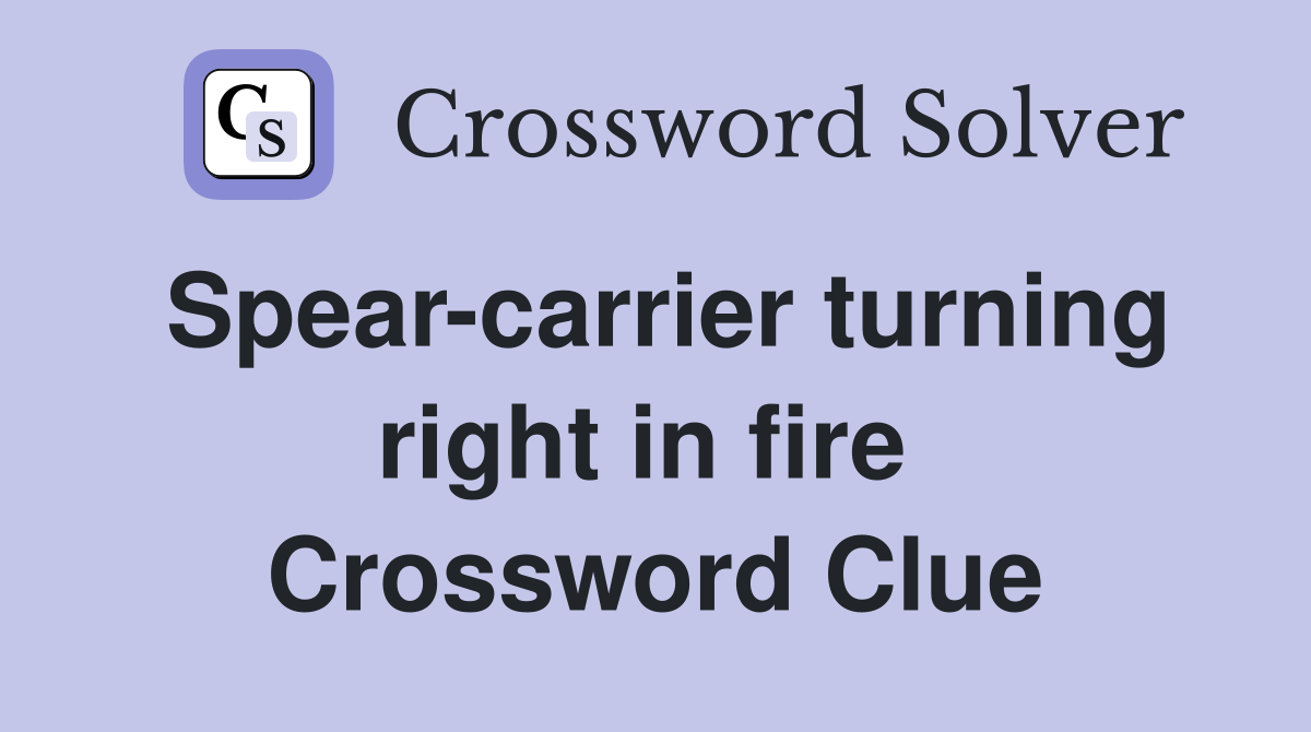 Spear-carrier turning right in fire  Crossword Clue