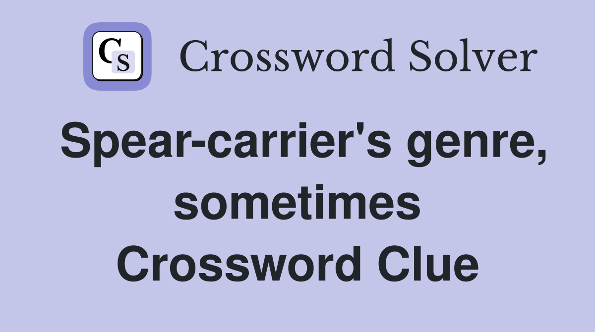 Spear-carrier's genre, sometimes Crossword Clue
