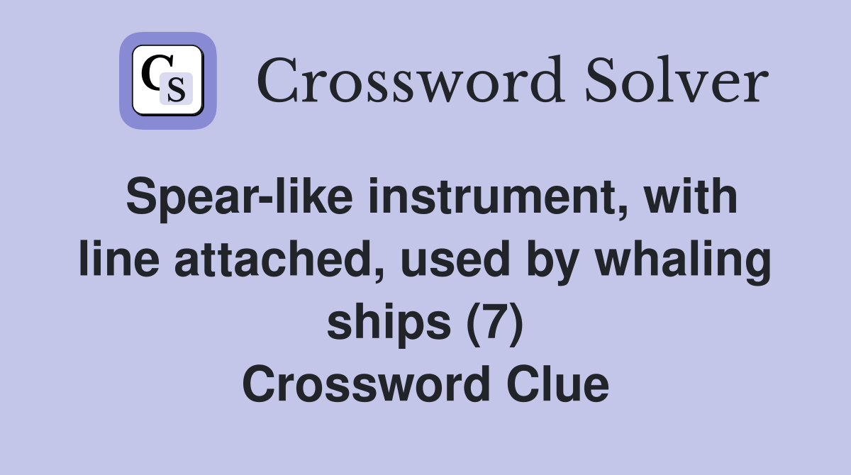 Spear-like instrument, with line attached, used by whaling ships (7) Crossword Clue