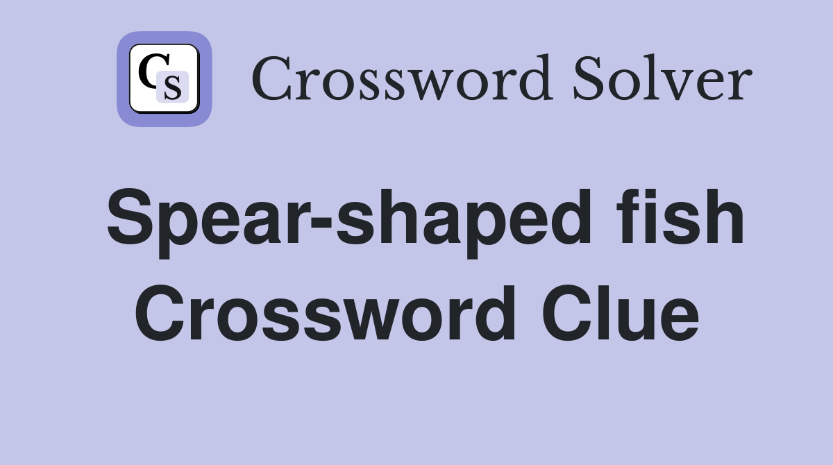 Spear-shaped fish Crossword Clue