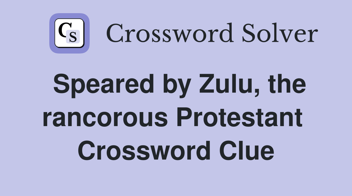 Speared by Zulu, the rancorous Protestant  Crossword Clue