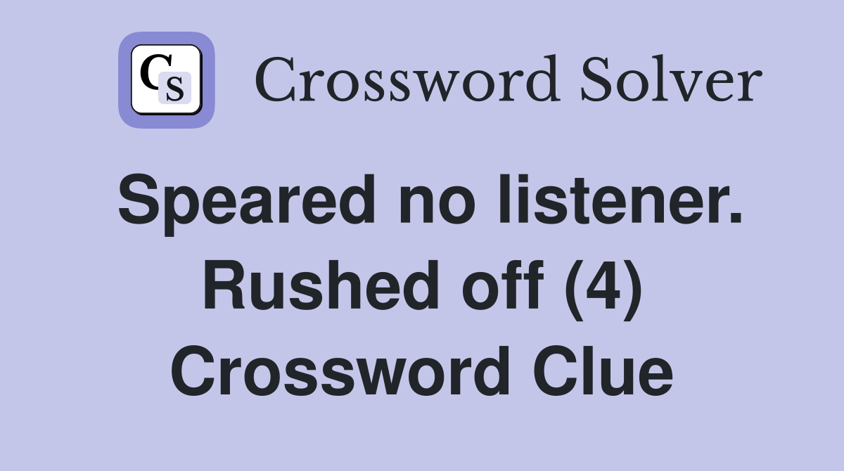 Speared no listener. Rushed off (4) Crossword Clue