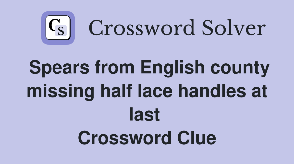 Spears from English county missing half lace handles at last  Crossword Clue