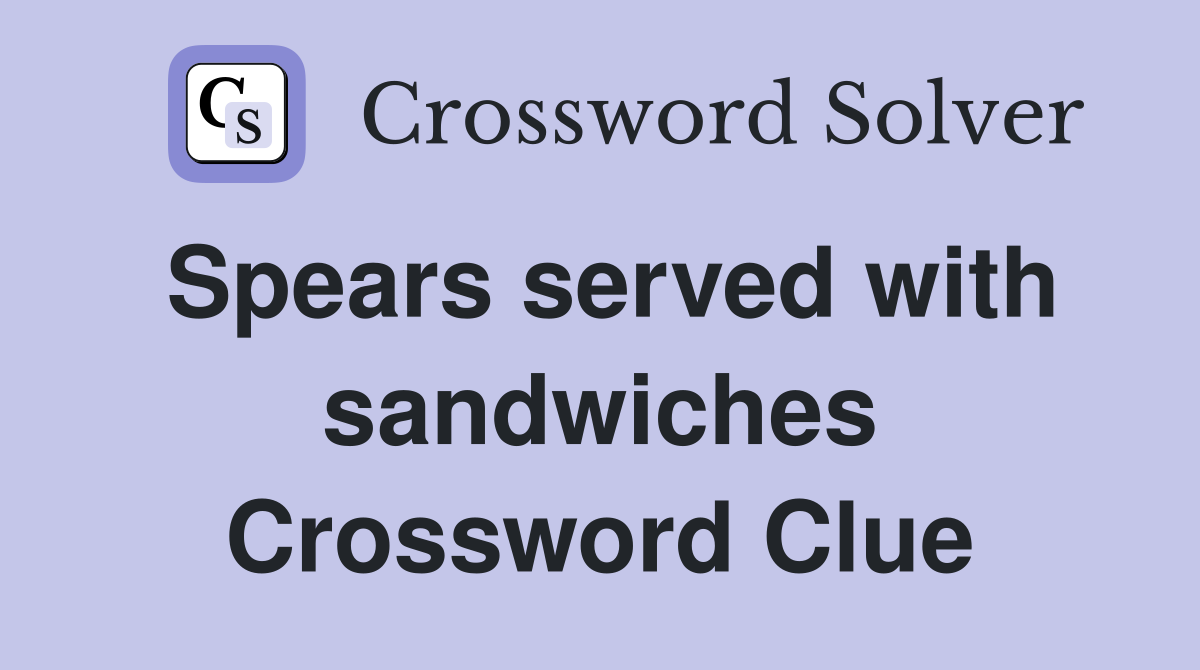 Spears served with sandwiches Crossword Clue
