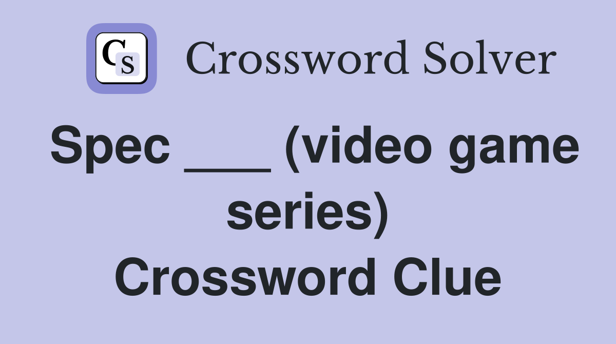 Spec ___ (video game series) Crossword Clue