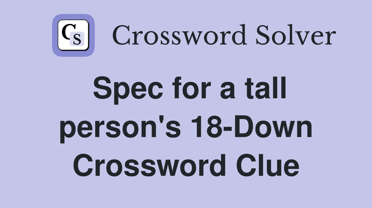 Spec for a tall person's 18-Down Crossword Clue