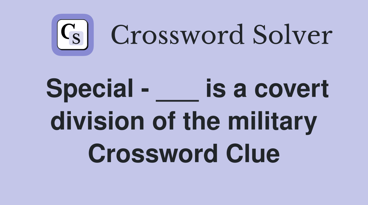 Special - ___ is a covert division of the military Crossword Clue