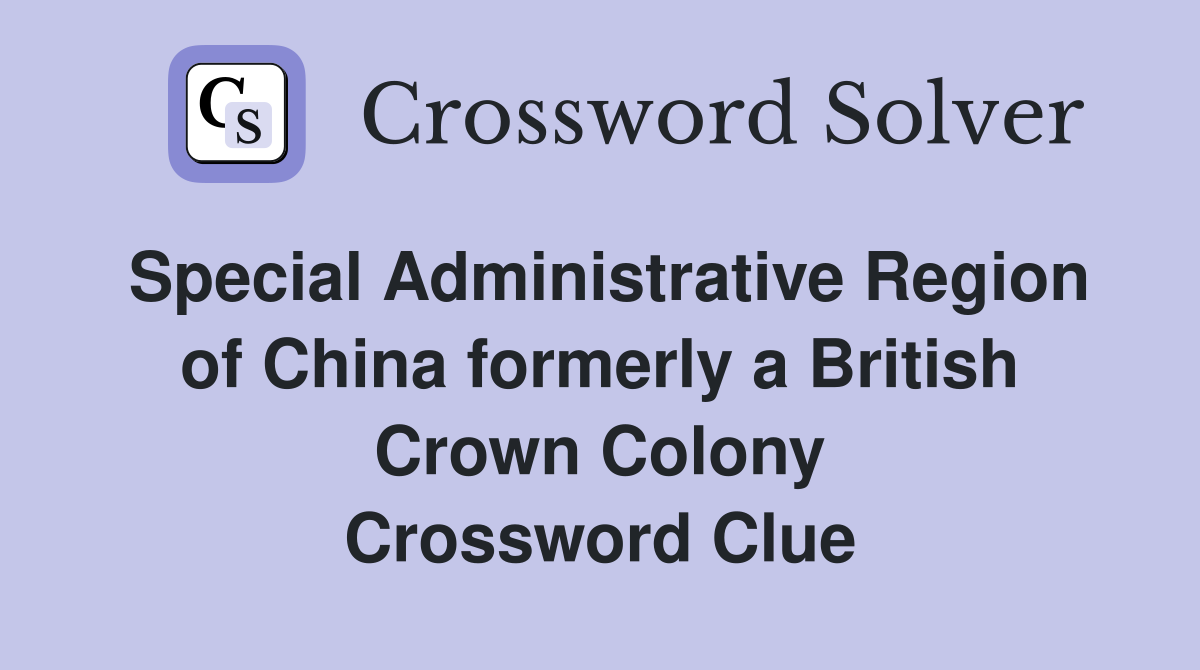 Special Administrative Region of China formerly a British Crown Colony Crossword Clue