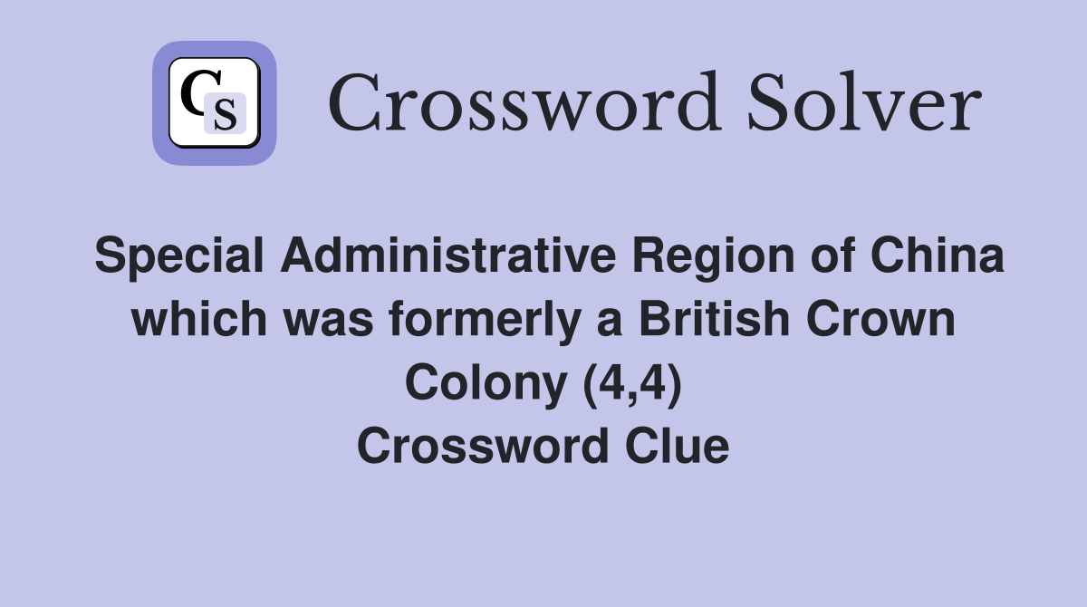 Special Administrative Region of China which was formerly a British Crown Colony (4,4) Crossword Clue