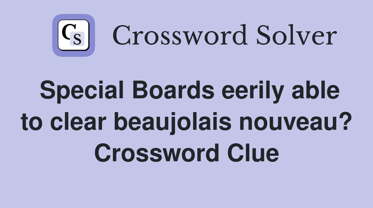 Special Boards eerily able to clear beaujolais nouveau? Crossword Clue