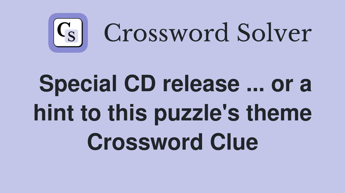 Special CD release ... or a hint to this puzzle's theme Crossword Clue