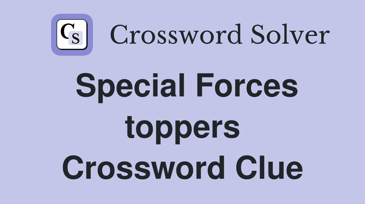 Special Forces toppers Crossword Clue