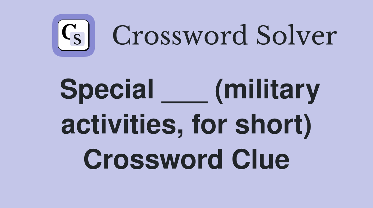 Special ___ (military activities, for short) Crossword Clue