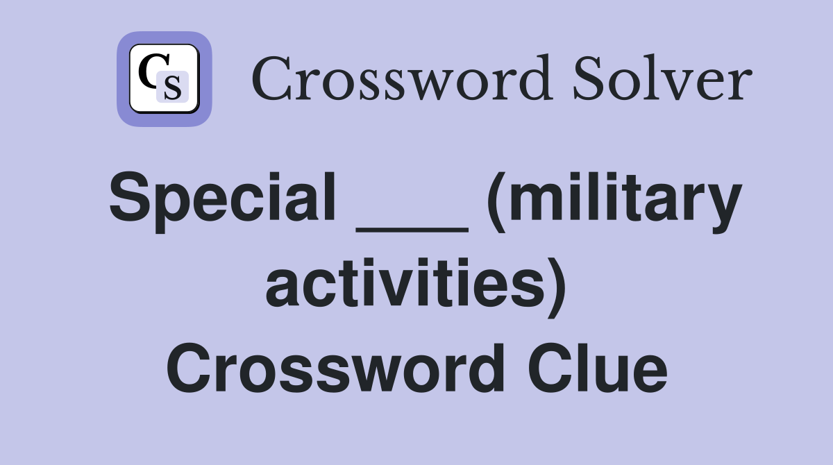 Special ___ (military activities) Crossword Clue
