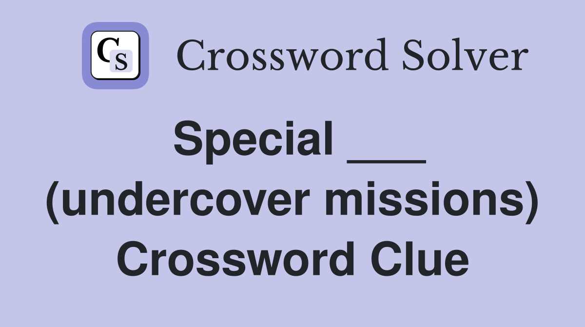 Special ___ (undercover missions) Crossword Clue