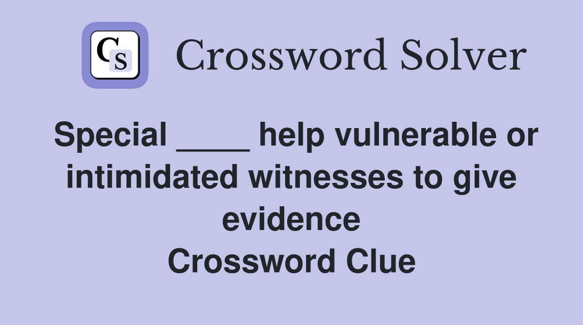 Special ____ help vulnerable or intimidated witnesses to give evidence Crossword Clue