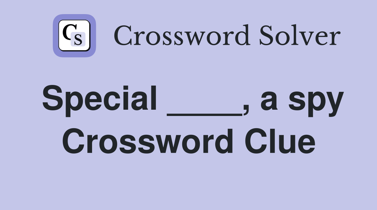 Special ____, a spy Crossword Clue