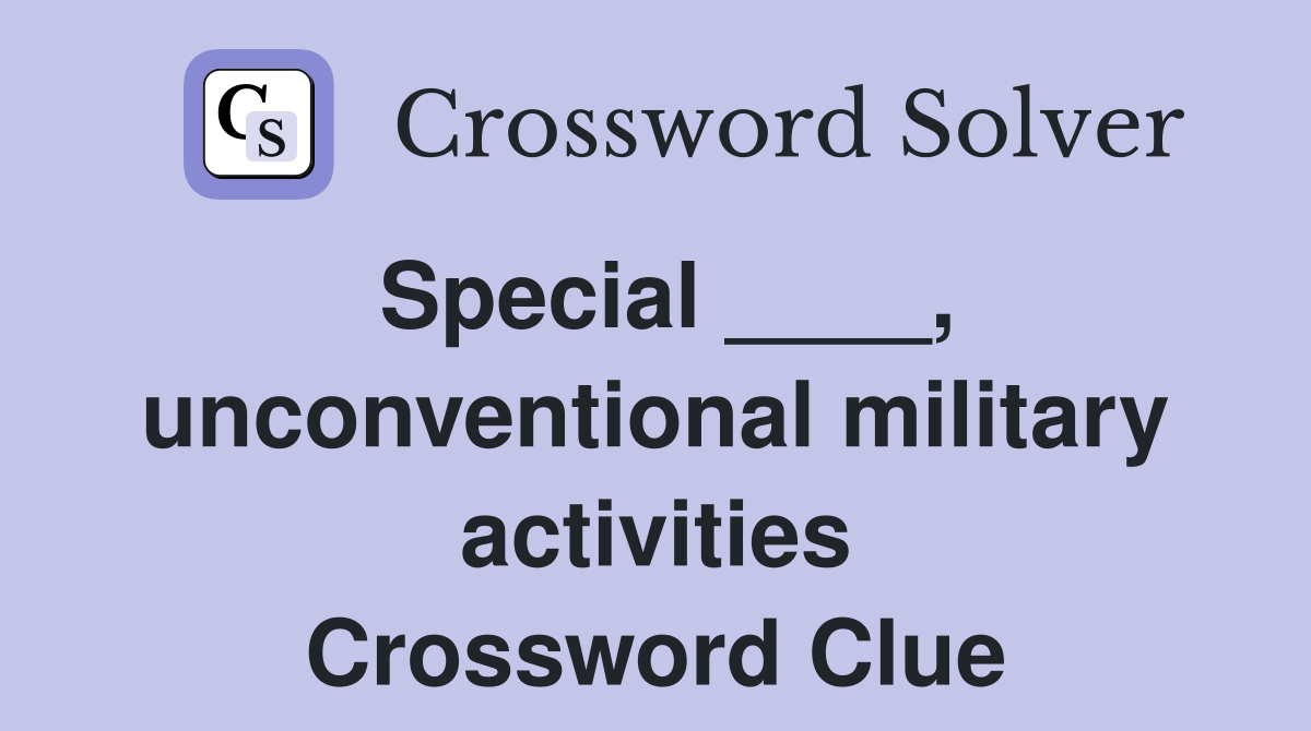 Special ____, unconventional military activities Crossword Clue