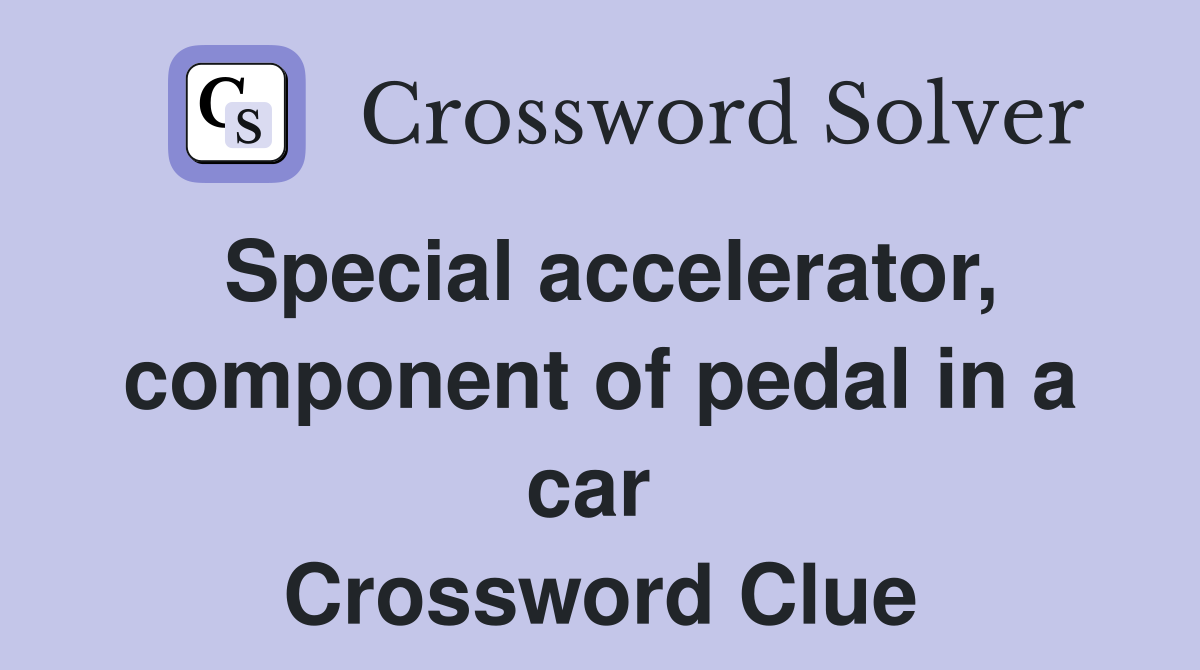 Special accelerator, component of pedal in a car  Crossword Clue