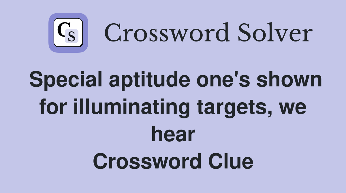 Special aptitude one's shown for illuminating targets, we hear Crossword Clue
