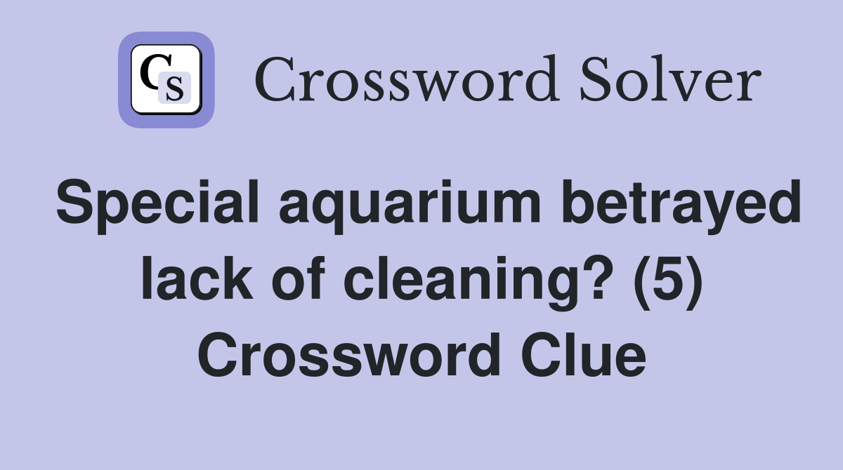 Special aquarium betrayed lack of cleaning? (5) Crossword Clue